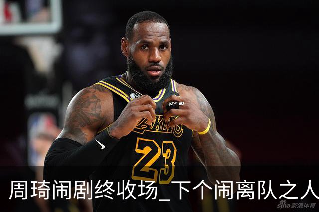 周琦闹剧终收场 下个闹离队之人会受优待吗？